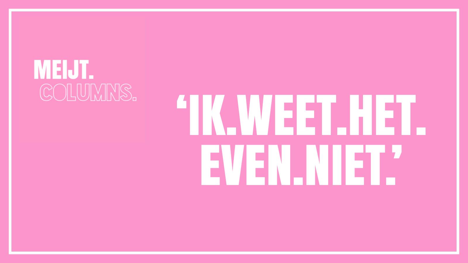 ik weet het even niet meijt column